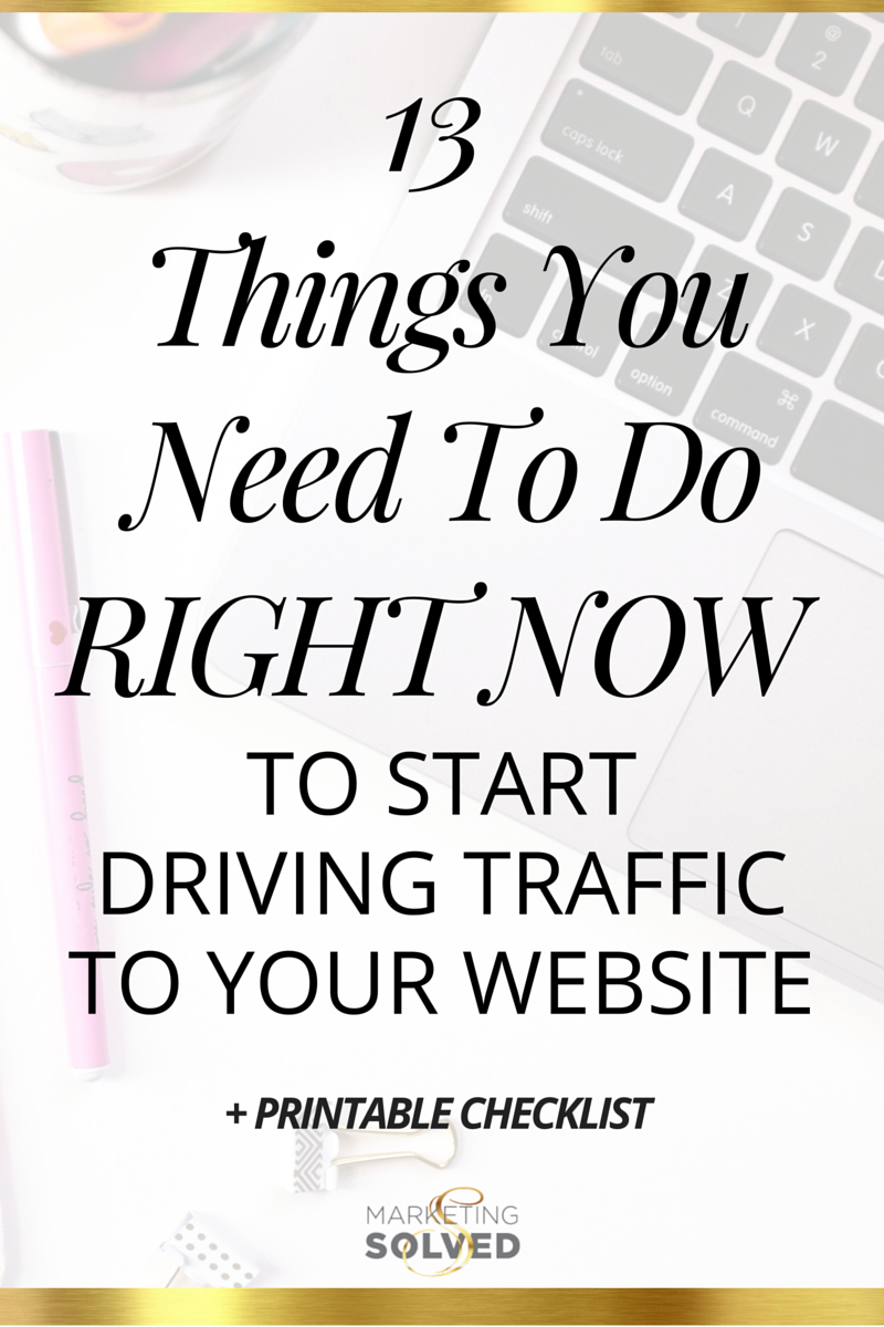 13 Things You Need to Do Right Now to Start Driving Traffic To Your Website - Marketing Solved